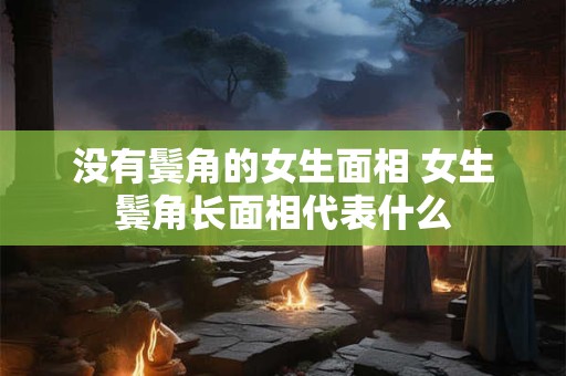 没有鬓角的女生面相 女生鬓角长面相代表什么