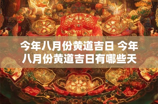 今年八月份黄道吉日 今年八月份黄道吉日有哪些天