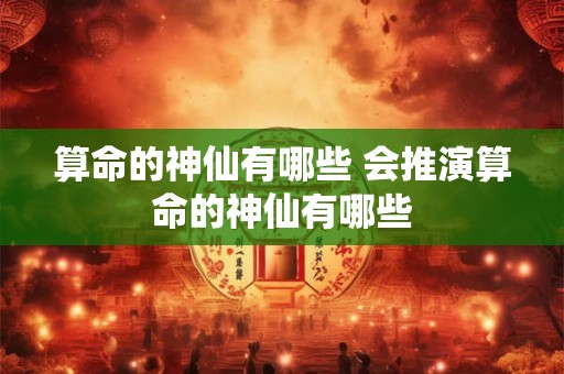 算命的神仙有哪些 会推演算命的神仙有哪些