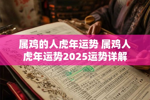 属鸡的人虎年运势 属鸡人虎年运势2025运势详解