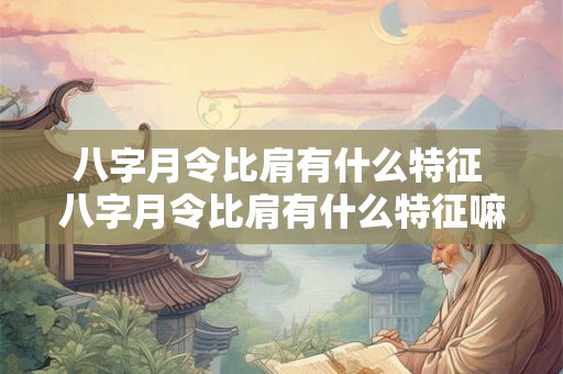 八字月令比肩有什么特征 八字月令比肩有什么特征嘛
