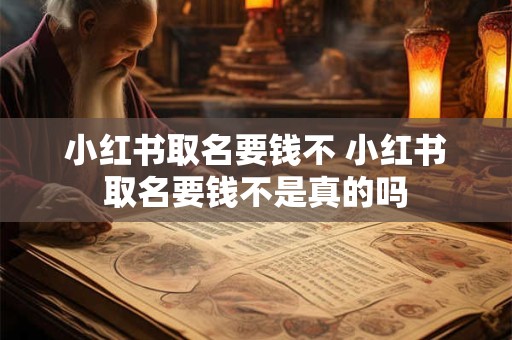 小红书取名要钱不 小红书取名要钱不是真的吗