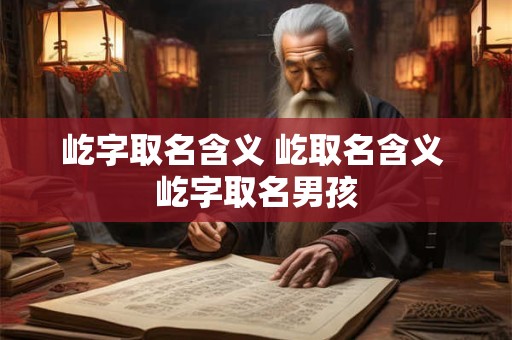 屹字取名含义 屹取名含义 屹字取名男孩