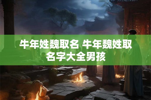 牛年姓魏取名 牛年魏姓取名字大全男孩
