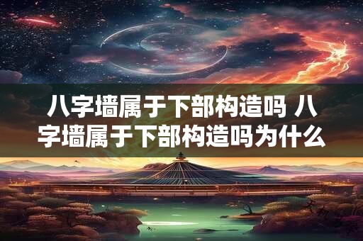 八字墙属于下部构造吗 八字墙属于下部构造吗为什么