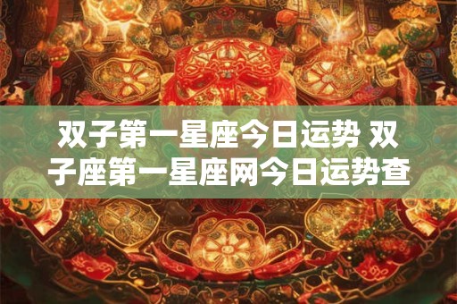 双子第一星座今日运势 双子座第一星座网今日运势查询