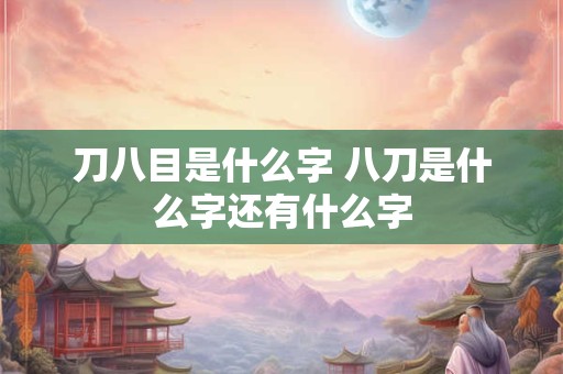 刀八目是什么字 八刀是什么字还有什么字