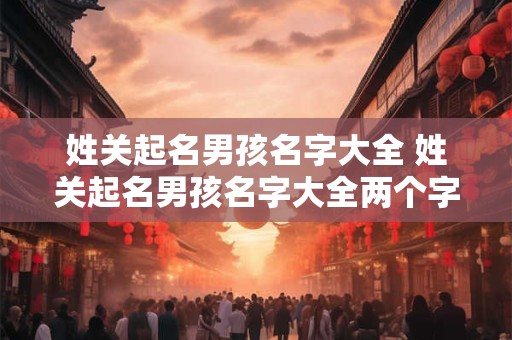 姓关起名男孩名字大全 姓关起名男孩名字大全两个字