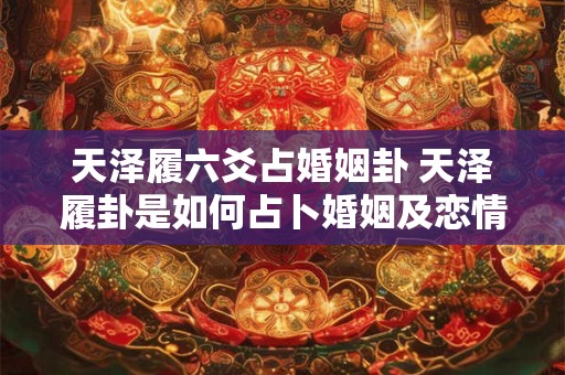 天泽履六爻占婚姻卦 天泽履卦是如何占卜婚姻及恋情的