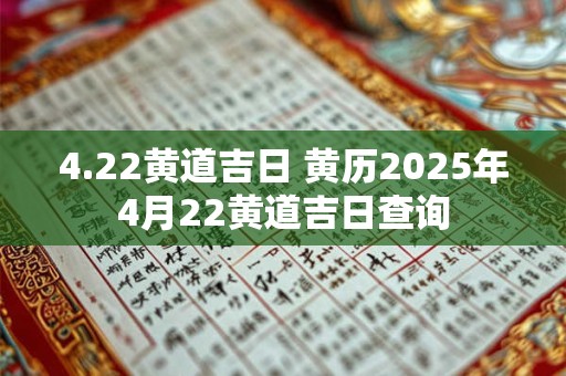 4.22黄道吉日 黄历2025年4月22黄道吉日查询