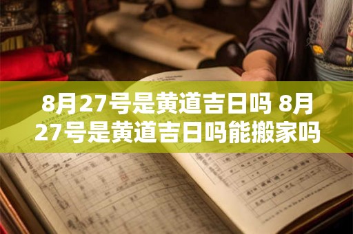 8月27号是黄道吉日吗 8月27号是黄道吉日吗能搬家吗请问