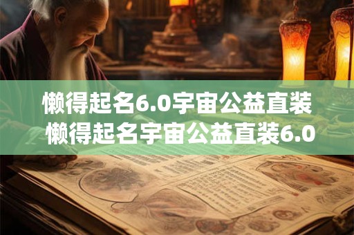 懒得起名6.0宇宙公益直装 懒得起名宇宙公益直装6.0_10.0.0.apk