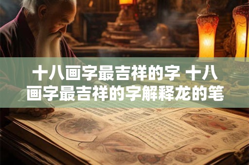 十八画字最吉祥的字 十八画字最吉祥的字解释龙的笔画几画