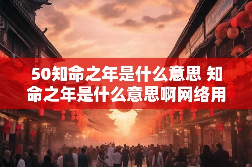 50知命之年是什么意思 知命之年是什么意思啊网络用语