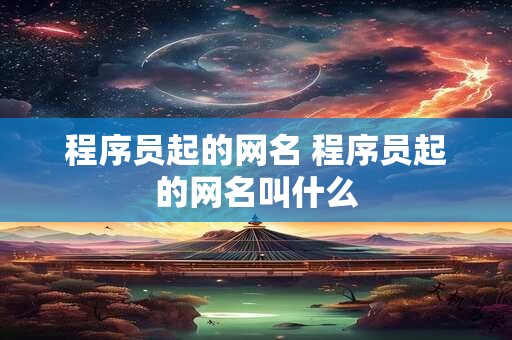 程序员起的网名 程序员起的网名叫什么