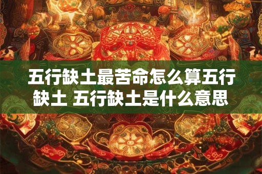 五行缺土最苦命怎么算五行缺土 五行缺土是什么意思五行缺土怎么补