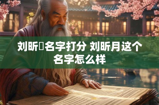 刘昕玥名字打分 刘昕月这个名字怎么样