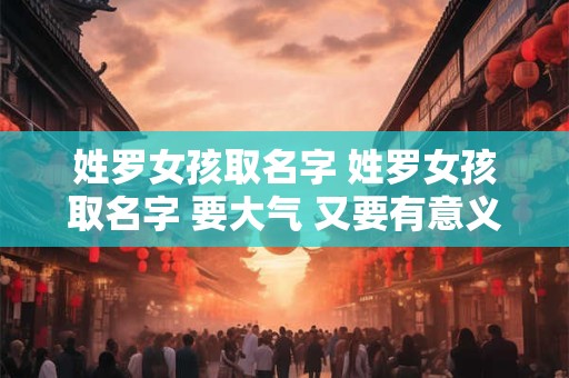 姓罗女孩取名字 姓罗女孩取名字 要大气 又要有意义!