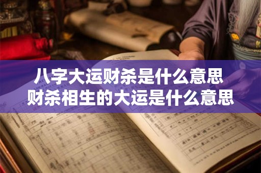 八字大运财杀是什么意思 财杀相生的大运是什么意思