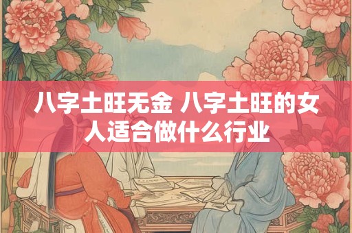 八字土旺无金 八字土旺的女人适合做什么行业
