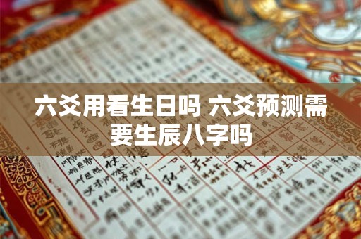 六爻用看生日吗 六爻预测需要生辰八字吗