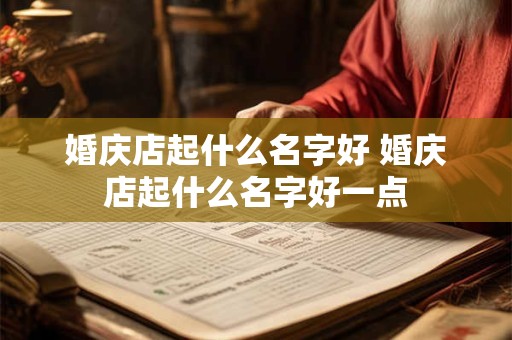 婚庆店起什么名字好 婚庆店起什么名字好一点