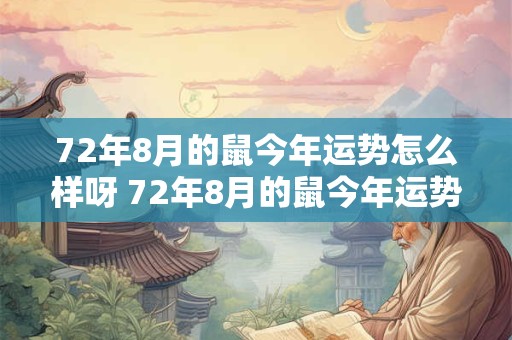 72年8月的鼠今年运势怎么样呀 72年8月的鼠今年运势怎么样呀女生