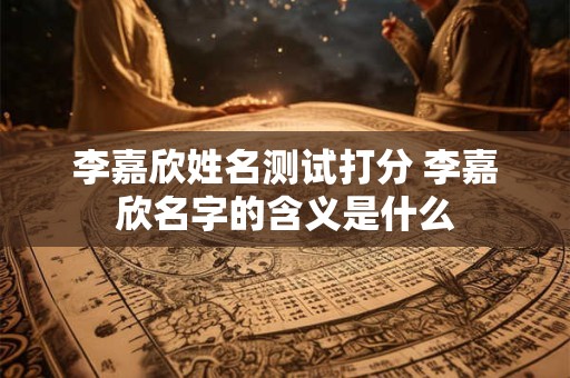 李嘉欣姓名测试打分 李嘉欣名字的含义是什么 李嘉欣姓名测试打分 李嘉欣名字的含义是什么