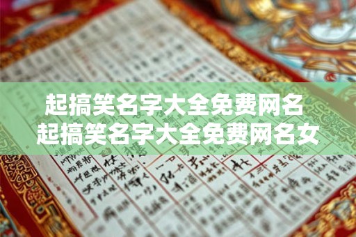 起搞笑名字大全免费网名 起搞笑名字大全免费网名女生