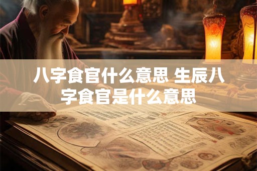 八字食官什么意思 生辰八字食官是什么意思