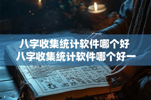 八字收集统计软件哪个好 八字收集统计软件哪个好一点