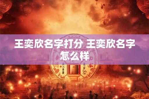 王奕欣名字打分 王奕欣名字怎么样