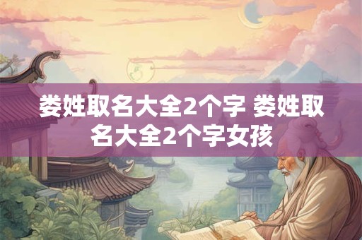 娄姓取名大全2个字 娄姓取名大全2个字女孩