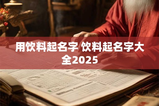 用饮料起名字 饮料起名字大全2025