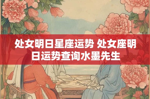 处女明日星座运势 处女座明日运势查询水墨先生