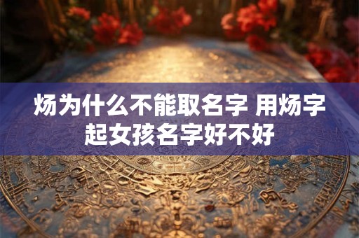 炀为什么不能取名字 用炀字起女孩名字好不好
