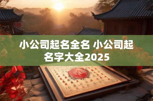 小公司起名全名 小公司起名字大全2025