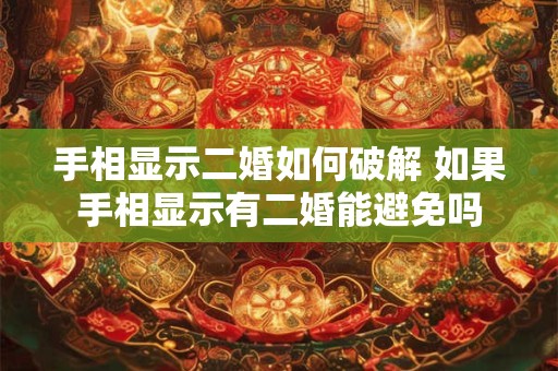 手相显示二婚如何破解 如果手相显示有二婚能避免吗