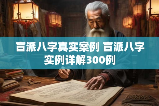 盲派八字真实案例 盲派八字实例详解300例