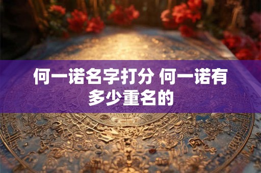 何一诺名字打分 何一诺有多少重名的