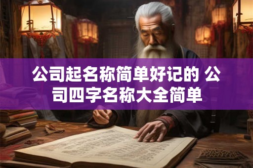 公司起名称简单好记的 公司四字名称大全简单