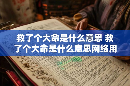 救了个大命是什么意思 救了个大命是什么意思网络用语