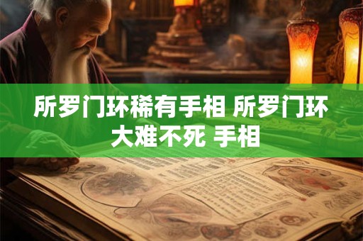 所罗门环稀有手相 所罗门环 大难不死 手相