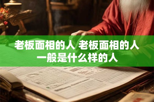 老板面相的人 老板面相的人一般是什么样的人