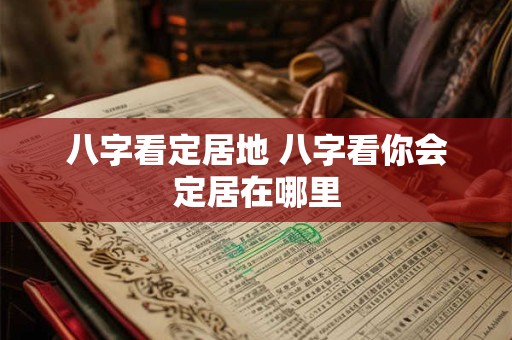 八字看定居地 八字看你会定居在哪里