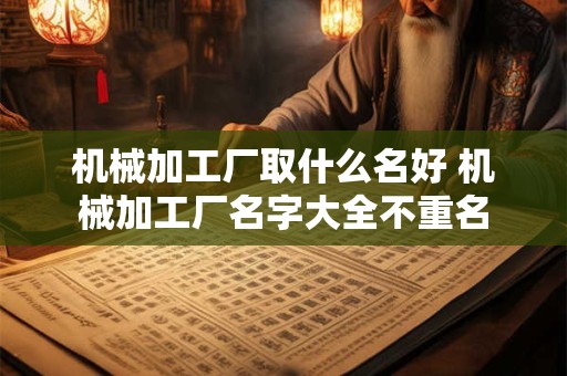 机械加工厂取什么名好 机械加工厂名字大全不重名