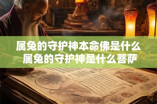 属兔的守护神本命佛是什么 属兔的守护神是什么菩萨适合佩戴什么