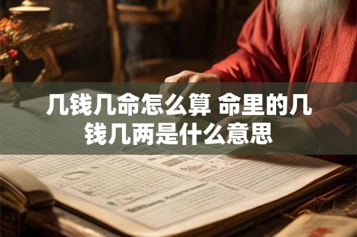 几钱几命怎么算 命里的几钱几两是什么意思