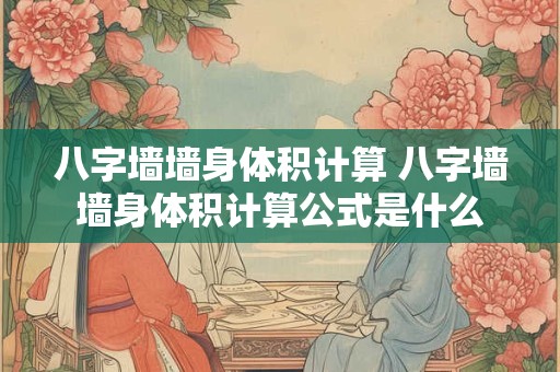 八字墙墙身体积计算 八字墙墙身体积计算公式是什么