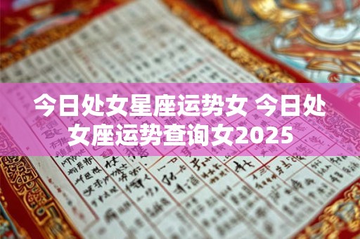 今日处女星座运势女 今日处女座运势查询女2025